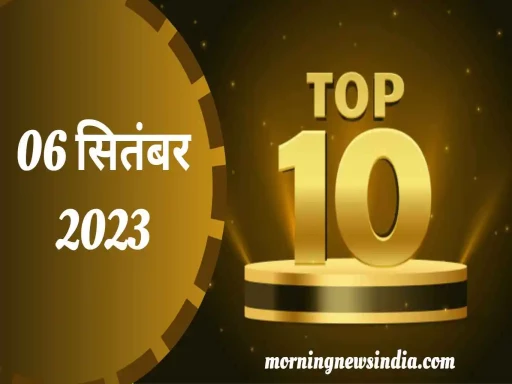 top 10 morning news india 06 september 2023 11zon 1693966572