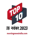 top 10 morning news india 18 november 2023 1700273511