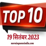 top 10 morning news india 19 september 2023 1695091094