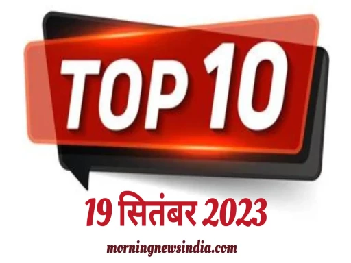 top 10 morning news india 19 september 2023 1695091094
