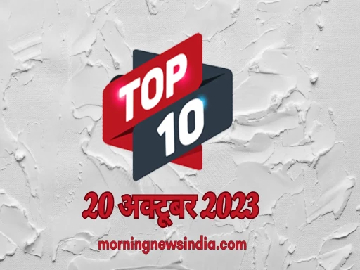 top 10 morning news india 20 october 2023 1697768044