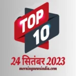 top 10 morning news india 24 september 2023 1695521500