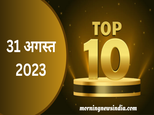 top 10 morning news of 31 august 2023 1693447528