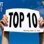 top ten morning news india 1682230200