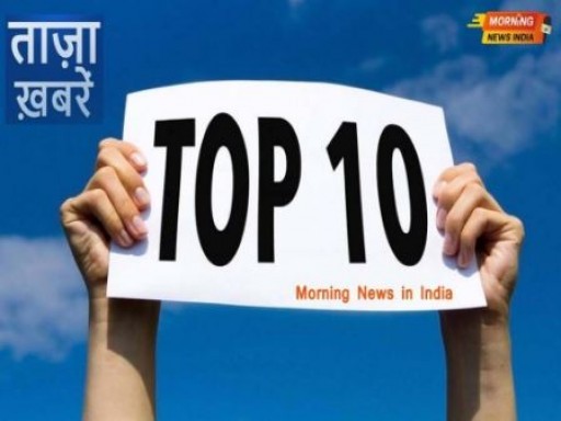 top ten morning news india 1682230200